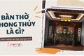 Bàn thờ phong thủy là gì? Tại sao có thể ảnh hưởng mạnh mẽ tới vận hạn của gia chủ?