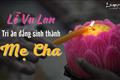 Cha mẹ là Phật tại gia, 12 con giáp tỏ lòng hiếu kính mùa Vu Lan như thế nào cho trọn đạo hiếu làm con?