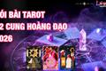 Bói bài Tarot cho 12 cung hoàng đạo 2026 - Trải bài may mắn, chi tiết