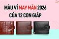 MÀU ví may mắn năm 2026 của 12 con giáp - Đổi ví đổi VẬN tiền về ào ào