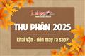 Thu Phân 2025 là ngày nào? Thu Phân năm nay sớm hay muộn, khai vận - đón MAY ra sao?